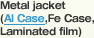 Metal jacket(Al Case,Fe Case,Laminated film)