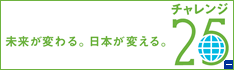 未来が変わる。日本が変える。　チャレンジ25